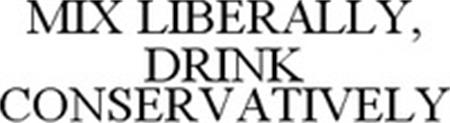 MIX LIBERALLY, DRINK CONSERVATIVELY trademark